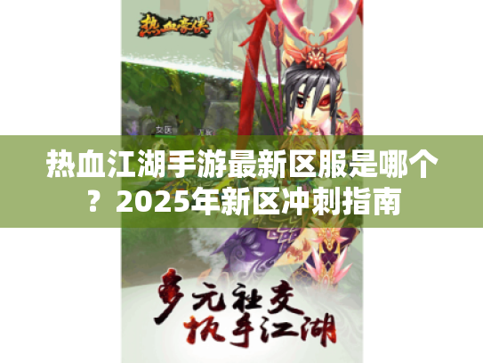 热血江湖手游最新区服是哪个？2025年新区冲刺指南