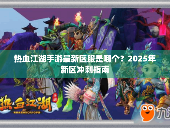热血江湖手游最新区服是哪个？2025年新区冲刺指南