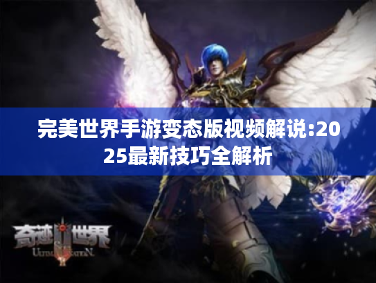 完美世界手游变态版视频解说:2025最新技巧全解析 完美世界手游变态版视频解说:2025最新技巧全解析
