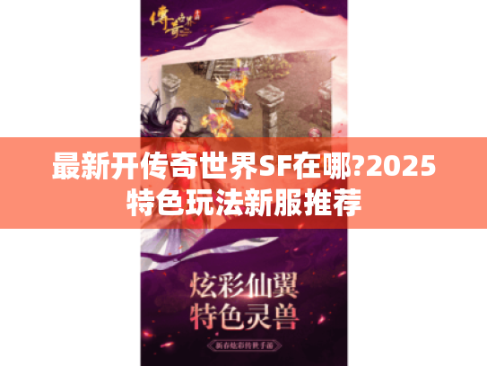 最新开传奇世界SF在哪?2025特色玩法新服推荐 最新开传奇世界SF在哪?2025特色玩法新服推荐