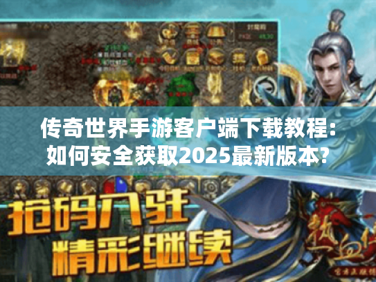 传奇世界手游客户端下载教程:如何安全获取2025最新版本? 传奇世界手游客户端下载教程:如何安全获取2025最新版本?