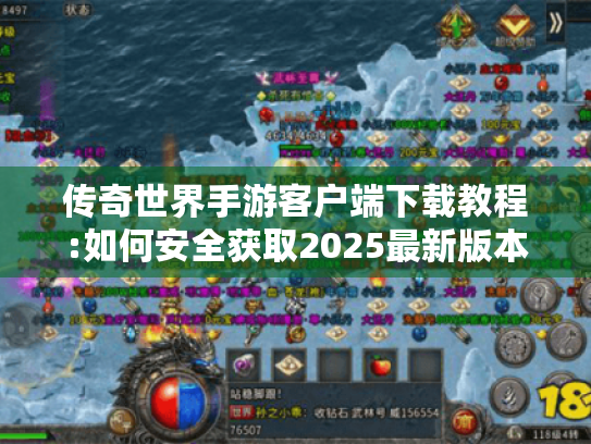 传奇世界手游客户端下载教程:如何安全获取2025最新版本? 传奇世界手游客户端下载教程:如何安全获取2025最新版本?