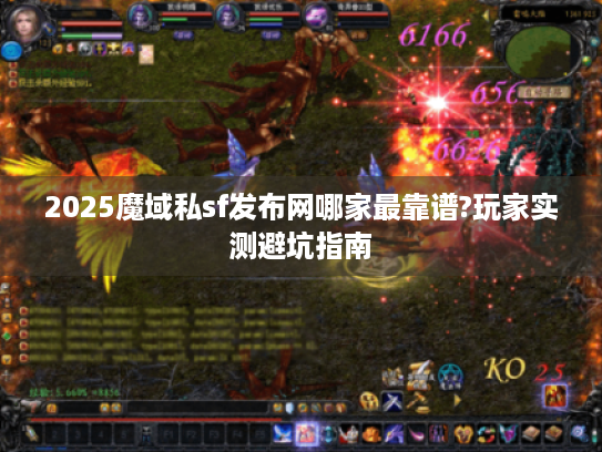2025魔域私sf发布网哪家最靠谱?玩家实测避坑指南