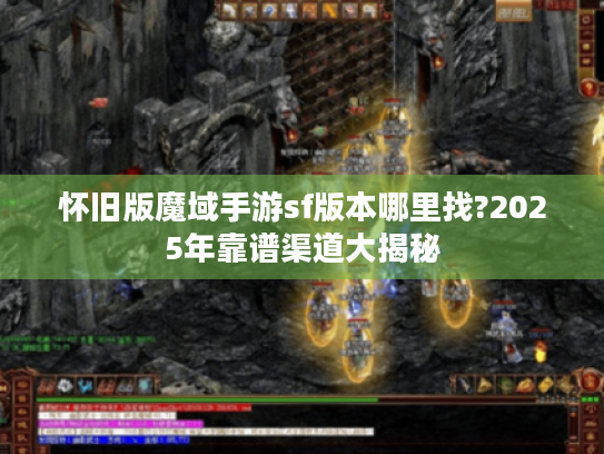 怀旧版魔域手游sf版本哪里找?2025年靠谱渠道大揭秘