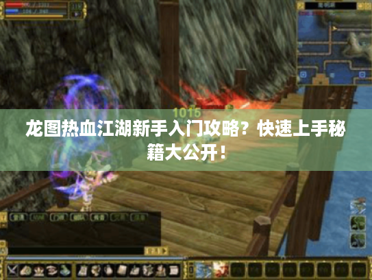 龙图热血江湖新手入门攻略？快速上手秘籍大公开！