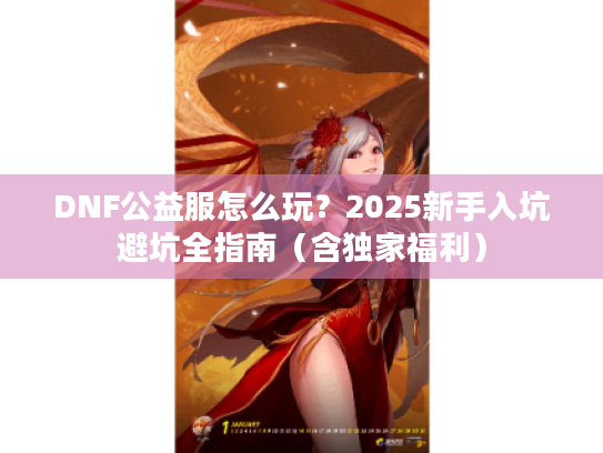 DNF公益服怎么玩？2025新手入坑避坑全指南（含独家福利）