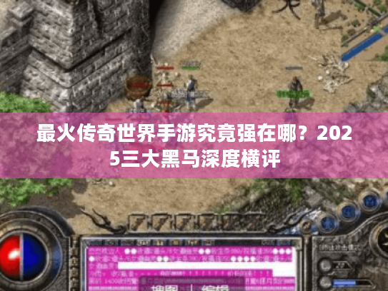 最火传奇世界手游究竟强在哪？2025三大黑马深度横评