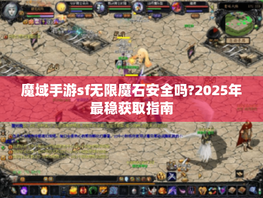 魔域手游sf无限魔石安全吗?2025年最稳获取指南
