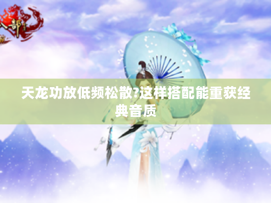 天龙功放低频松散?这样搭配能重获经典音质