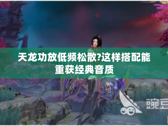 天龙功放低频松散?这样搭配能重获经典音质