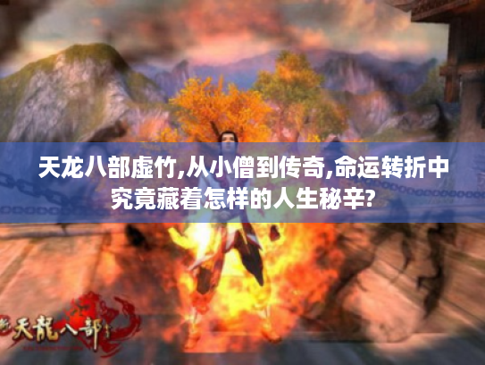 天龙八部虚竹,从小僧到传奇,命运转折中究竟藏着怎样的人生秘辛?