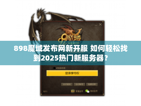 898魔域发布网新开服 如何轻松找到2025热门新服务器？