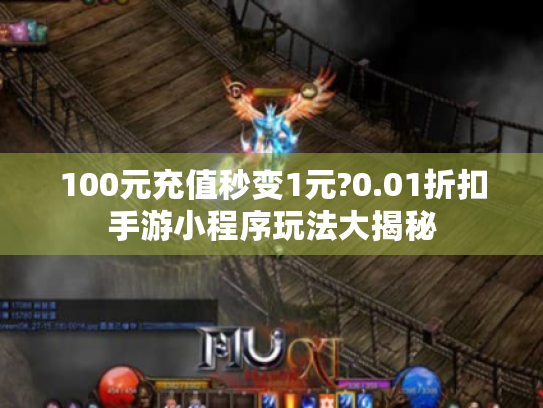 100元充值秒变1元?0.01折扣手游小程序玩法大揭秘
