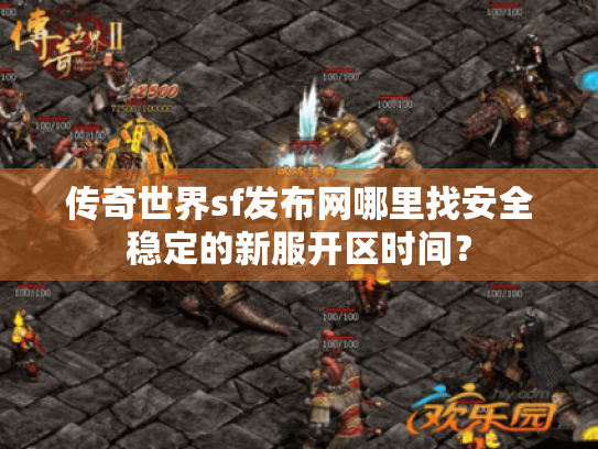 传奇世界sf发布网哪里找安全稳定的新服开区时间？