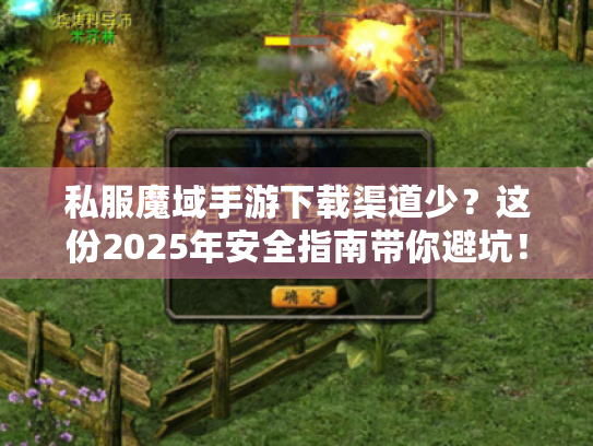 私服魔域手游下载渠道少?这份2025年安全指南带你避坑! 私服魔域手游下载渠道少?这份2025年安全指南带你避坑!