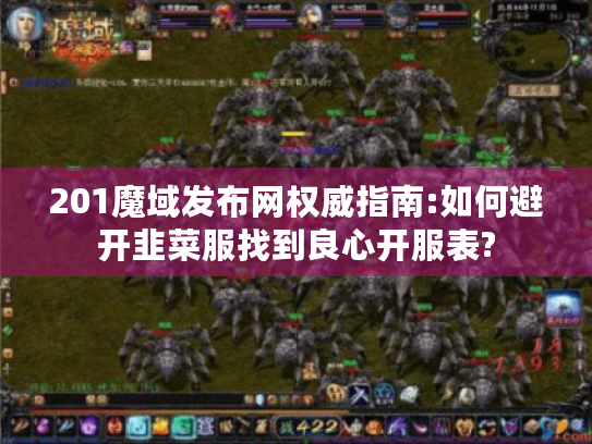 201魔域发布网权威指南:如何避开韭菜服找到良心开服表?