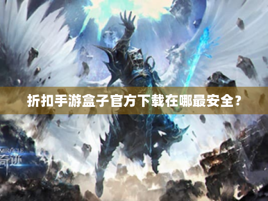 折扣手游盒子官方下载在哪最安全? 折扣手游盒子官方下载在哪最安全?