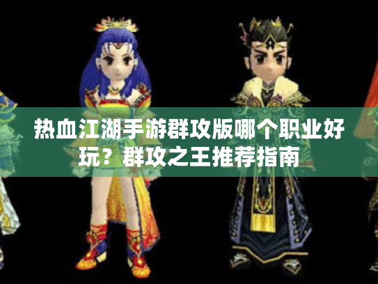 热血江湖手游群攻版哪个职业好玩?群攻之王推荐指南 热血江湖手游群攻版哪个职业好玩?群攻之王推荐指南