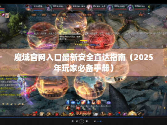 魔域官网入口最新安全直达指南(2025年玩家必备手册) 魔域官网入口最新安全直达指南(2025年玩家必备手册)
