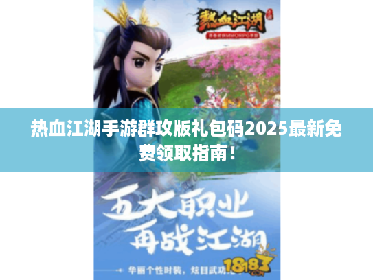 热血江湖手游群攻版礼包码2025最新免费领取指南！