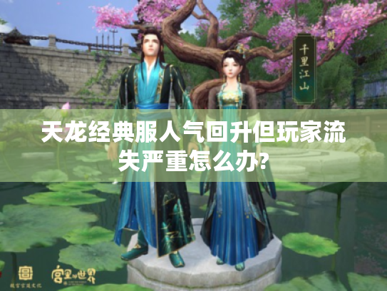 天龙经典服人气回升但玩家流失严重怎么办?