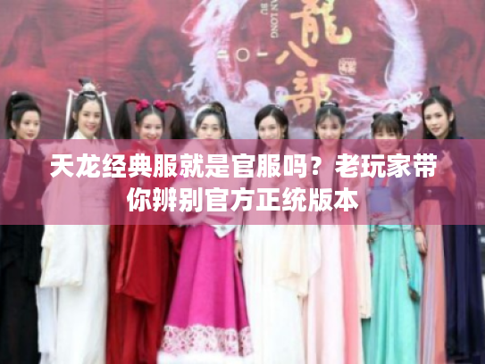 天龙经典服就是官服吗？老玩家带你辨别官方正统版本