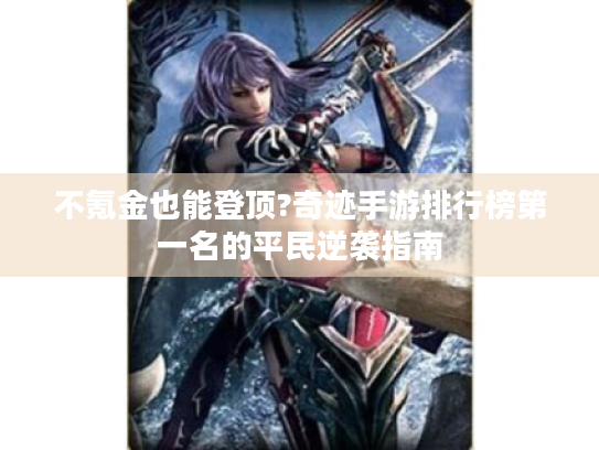 不氪金也能登顶?奇迹手游排行榜第一名的平民逆袭指南 不氪金也能登顶?奇迹手游排行榜第一名的平民逆袭指南