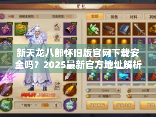 新天龙八部怀旧版官网下载安全吗？2025最新官方地址解析