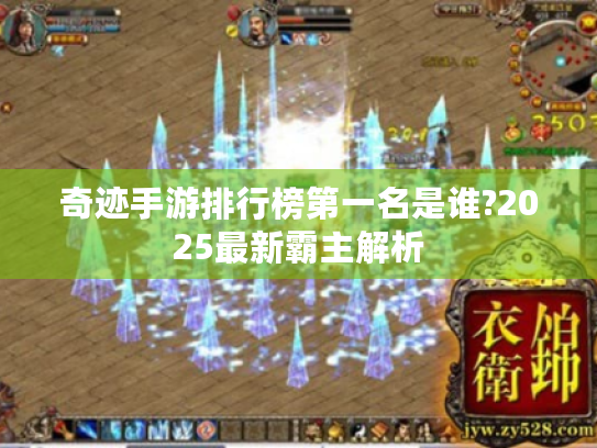 奇迹手游排行榜第一名是谁?2025最新霸主解析 奇迹手游排行榜第一名是谁?2025最新霸主解析