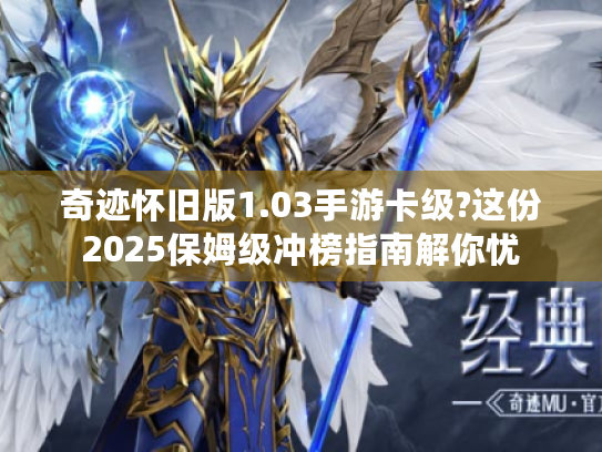 奇迹怀旧版1.03手游卡级?这份2025保姆级冲榜指南解你忧 奇迹怀旧版1.03手游卡级?这份2025保姆级冲榜指南解你忧