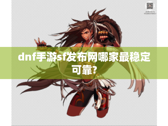 dnf手游sf发布网哪家最稳定可靠?