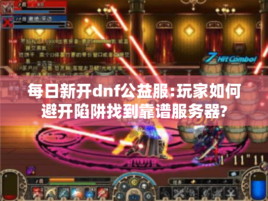 每日新开dnf公益服:玩家如何避开陷阱找到靠谱服务器?