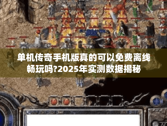 单机传奇手机版真的可以免费离线畅玩吗?2025年实测数据揭秘
