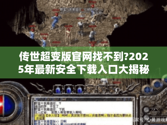 传世超变版官网找不到?2025年最新安全下载入口大揭秘