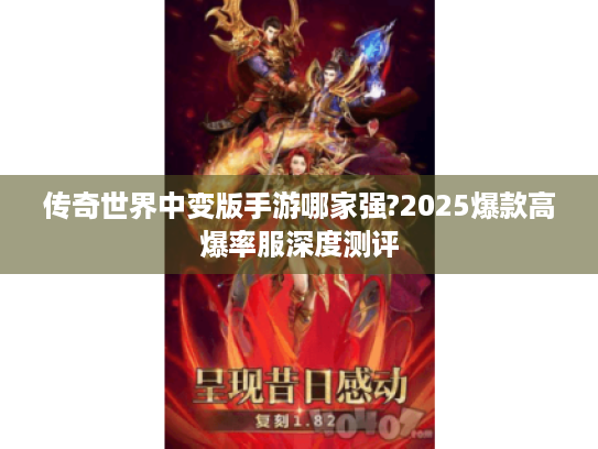 传奇世界中变版手游哪家强?2025爆款高爆率服深度测评