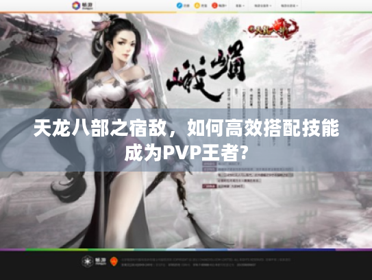 天龙八部之宿敌，如何高效搭配技能成为PVP王者?