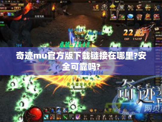 奇迹mu官方版下载链接在哪里?安全可靠吗? 奇迹mu官方版下载链接在哪里?安全可靠吗?