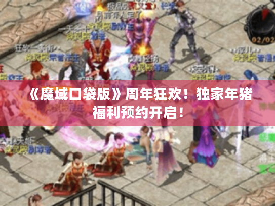 《魔域口袋版》周年狂欢！独家年猪福利预约开启！
