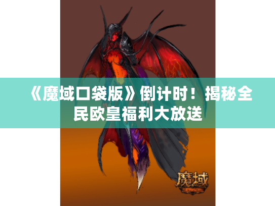 《魔域口袋版》倒计时！揭秘全民欧皇福利大放送