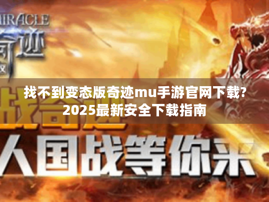 找不到变态版奇迹mu手游官网下载?2025最新安全下载指南