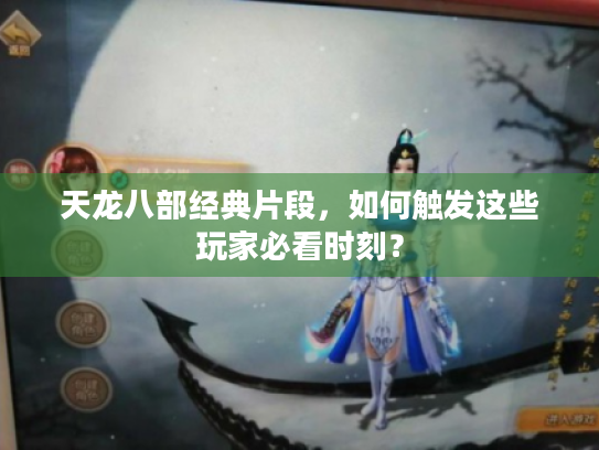 天龙八部经典片段，如何触发这些玩家必看时刻？