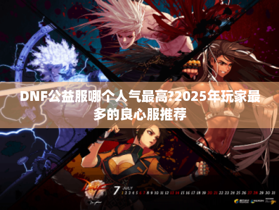 DNF公益服哪个人气最高?2025年玩家最多的良心服推荐