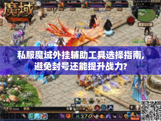 私服魔域外挂辅助工具选择指南,避免封号还能提升战力?