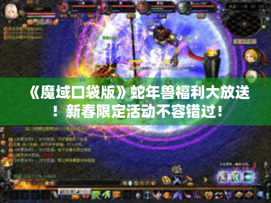 《魔域口袋版》蛇年兽福利大放送!新春限定活动不容错过! 《魔域口袋版》蛇年兽福利大放送!新春限定活动不容错过!