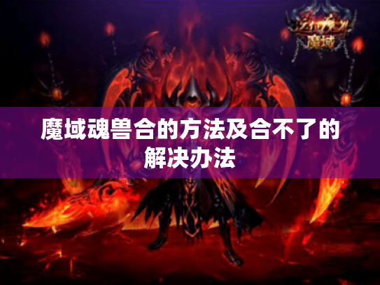 魔域魂兽合的方法及合不了的解决办法