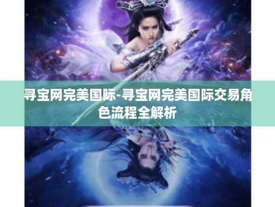 寻宝网完美国际-寻宝网完美国际交易角色流程全解析 寻宝网完美国际-寻宝网完美国际交易角色流程全解析