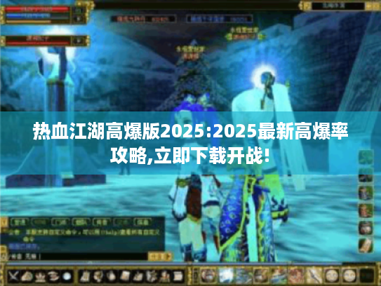 热血江湖高爆版2025:2025最新高爆率攻略,立即下载开战! 热血江湖高爆版2025:2025最新高爆率攻略,立即下载开战!