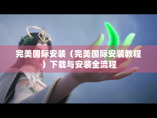 完美国际安装（完美国际安装教程）下载与安装全流程