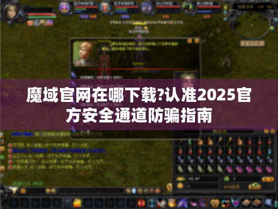 魔域官网在哪下载?认准2025官方安全通道防骗指南 魔域官网在哪下载?认准2025官方安全通道防骗指南