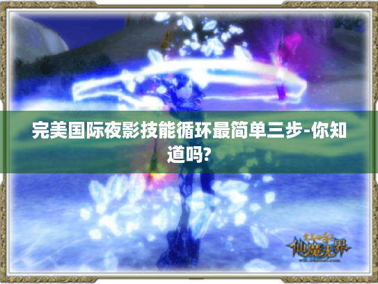 完美国际夜影技能循环最简单三步-你知道吗?
